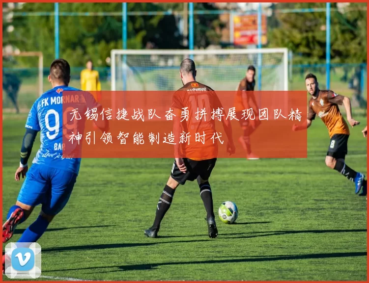 无锡信捷战队奋勇拼搏展现团队精神引领智能制造新时代