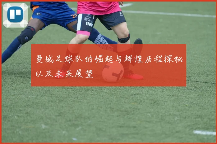 曼城足球队的崛起与辉煌历程探秘以及未来展望