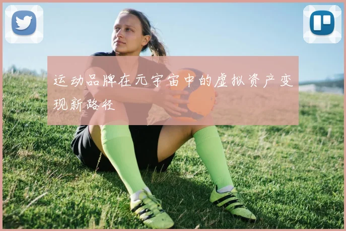 运动品牌在元宇宙中的虚拟资产变现新路径
