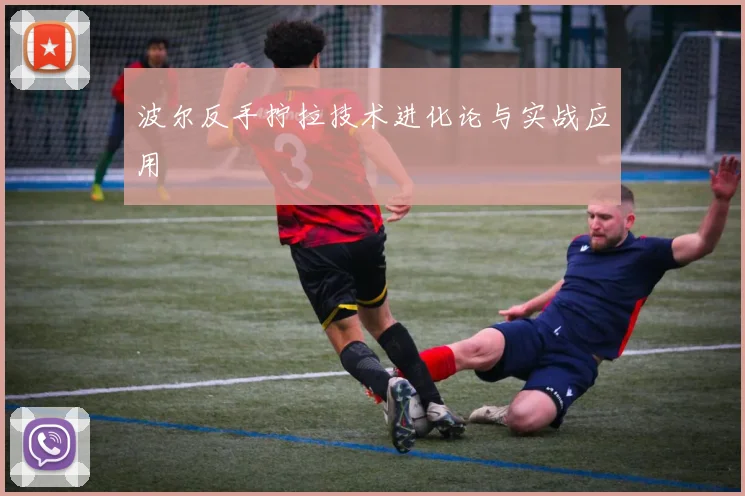 波尔反手拧拉技术进化论与实战应用