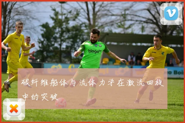碳纤维船体与流体力学在激流回旋中的突破