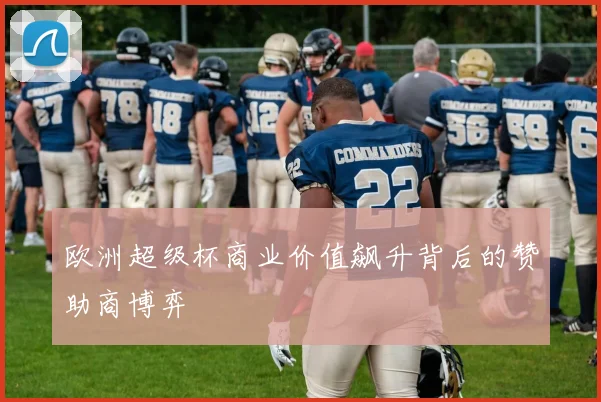 欧洲超级杯商业价值飙升背后的赞助商博弈