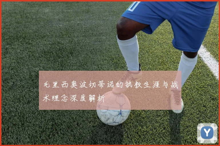 毛里西奥波切蒂诺的执教生涯与战术理念深度解析