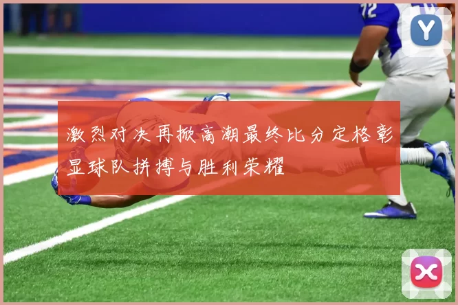 激烈对决再掀高潮最终比分定格彰显球队拼搏与胜利荣耀