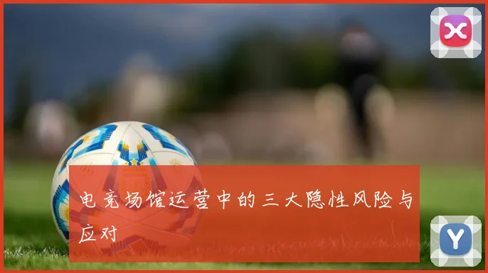 电竞场馆运营中的三大隐性风险与应对