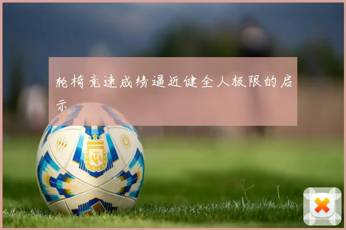 轮椅竞速成绩逼近健全人极限的启示