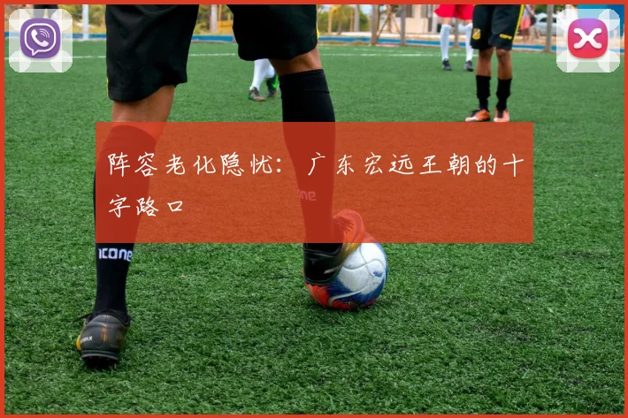 阵容老化隐忧：广东宏远王朝的十字路口