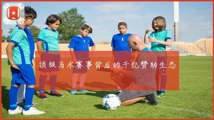 顶级马术赛事背后的千亿赞助生态